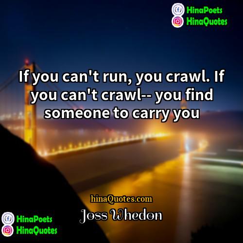 Joss Whedon Quotes | If you can't run, you crawl. If